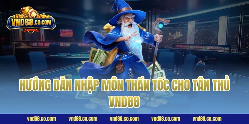 Hướng dẫn nhập môn thần tốc cho tân thủ VND88